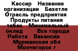 Кассир › Название организации ­ Бахетле › Отрасль предприятия ­ Продукты питания, табак › Минимальный оклад ­ 1 - Все города Работа » Вакансии   . Мурманская обл.,Мончегорск г.